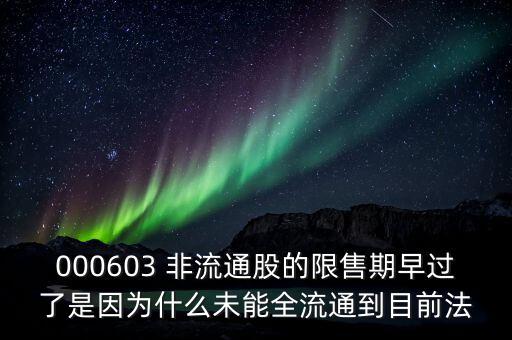 000603 非流通股的限售期早過了是因為什么未能全流通到目前法