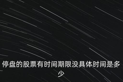 停盤的股票有時間期限沒具體時間是多少