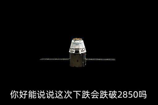 2850被破說明什么，你好能說說這次下跌會跌破2850嗎