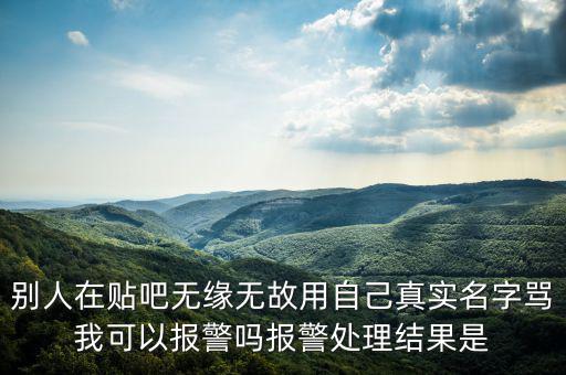 法外之地什么意思，別人在貼吧無(wú)緣無(wú)故用自己真實(shí)名字罵我可以報(bào)警嗎報(bào)警處理結(jié)果是