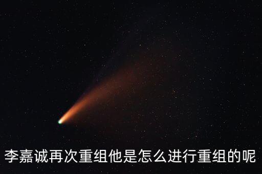 李嘉誠(chéng)再次重組他是怎么進(jìn)行重組的呢