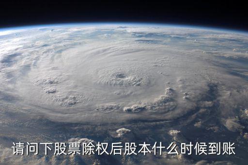 請(qǐng)問(wèn)下股票除權(quán)后股本什么時(shí)候到賬