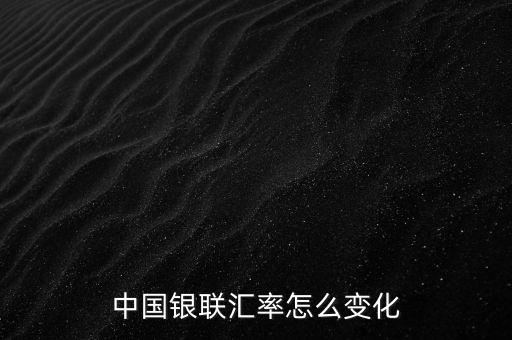 銀聯(lián)為什么要改革，中國銀聯(lián)匯率怎么變化