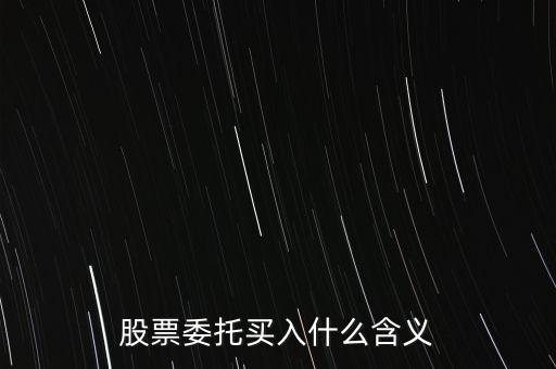 什么是股票委托買入，委托買賣股票是什么意思