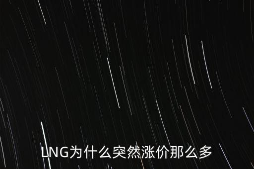 lng天然氣為什么漲價，LNG為什么突然漲價那么多