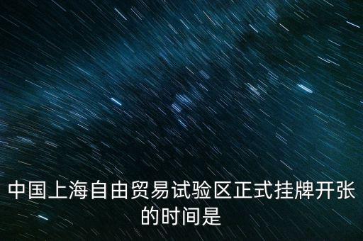中國上海自由貿(mào)易試驗(yàn)區(qū)正式掛牌開張的時(shí)間是