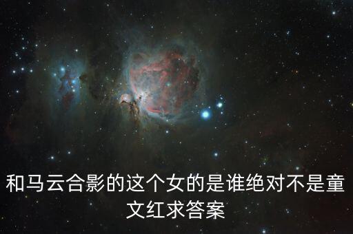 和馬云敲鐘的女孩淘寶店是什么，和馬云合影的這個(gè)女的是誰(shuí)絕對(duì)不是童文紅求答案