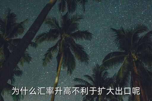 匯率上升為什么不有利于擴大外需，為什么匯率升高不利于擴大出口呢