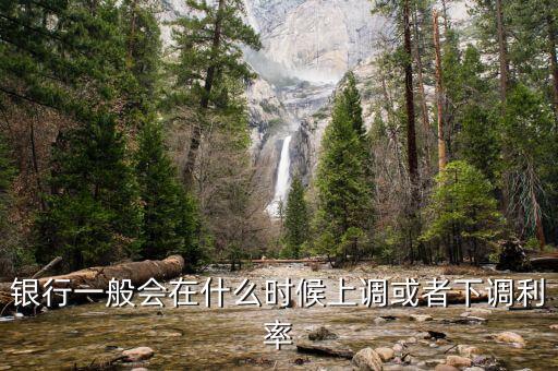 銀行一般會(huì)在什么時(shí)候上調(diào)或者下調(diào)利率
