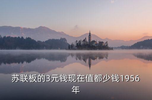 蘇三幣為什么稱為絕版三元，蘇聯(lián)板的3元錢現(xiàn)在值都少錢1956年