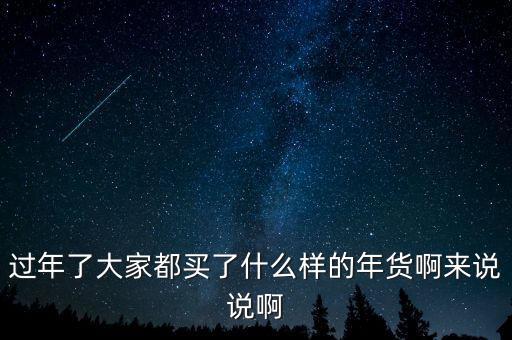 過年了大家都買了什么樣的年貨啊來說說啊