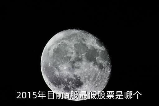 15年股票最低到什么點(diǎn)，2015年目前a股最低股票是哪個(gè)