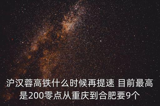 高鐵什么時(shí)候重新提速，滬漢蓉高鐵什么時(shí)候再提速 目前最高是200零點(diǎn)從重慶到合肥要9個(gè)