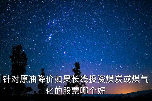 針對原油降價如果長線投資煤炭或煤氣化的股票哪個好