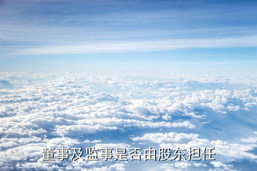 監(jiān)事由什么人擔(dān)任，董事及監(jiān)事是否由股東擔(dān)任