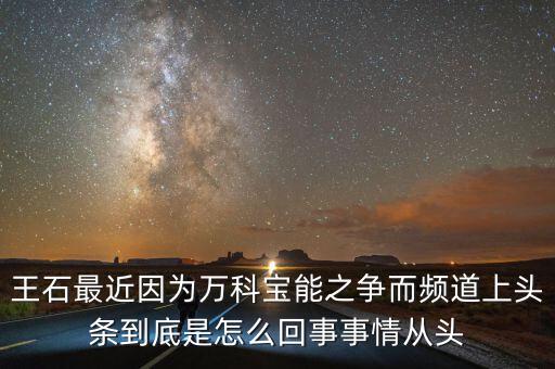 王石最近因為萬科寶能之爭而頻道上頭條到底是怎么回事事情從頭
