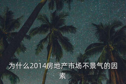 2014房地產(chǎn)為什么不景氣，為什么2014房地產(chǎn)市場不景氣的因素