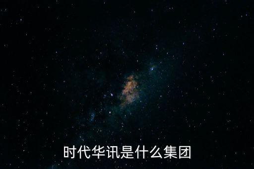時(shí)代華訊是什么集團(tuán)
