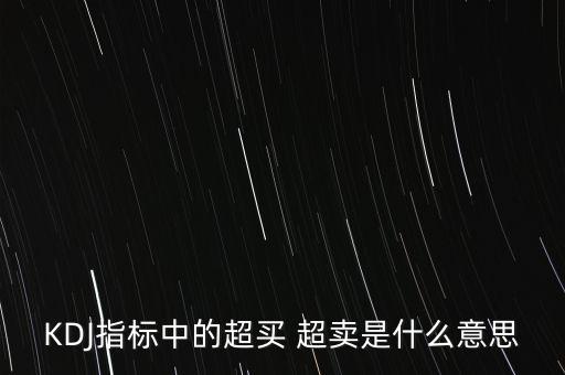 kdj超買是什么意思，KDJ指標(biāo)中的超買 超賣是什么意思