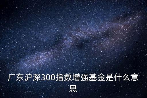滬深300增強(qiáng)什么意思，申萬滬深300和申萬滬深300增強(qiáng)的區(qū)別