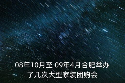安徽舉辦過什么會(huì)議，08年10月至 09年4月合肥舉辦了幾次大型家裝團(tuán)購會(huì)