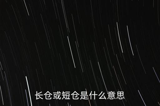 長(zhǎng)短倉(cāng)什么意思，長(zhǎng)倉(cāng)或短倉(cāng)是什么意思