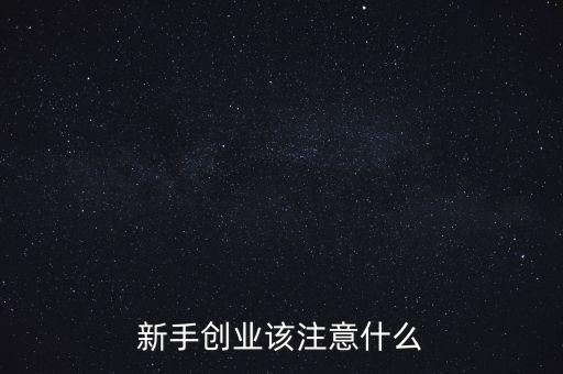 新手創(chuàng)業(yè)該注意什么