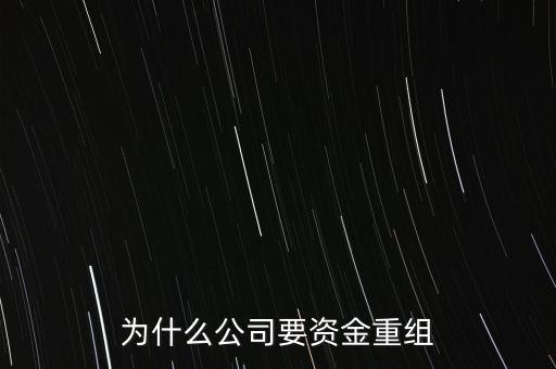 公司為什么要重組，為什么公司要資金重組
