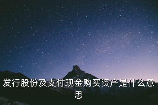 什么是發(fā)行股份購(gòu)買資產(chǎn)，發(fā)行股份及支付現(xiàn)金購(gòu)買資產(chǎn)是什么意思