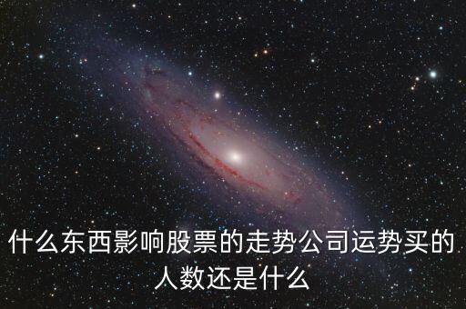 什么東西影響股票的走勢公司運(yùn)勢買的人數(shù)還是什么