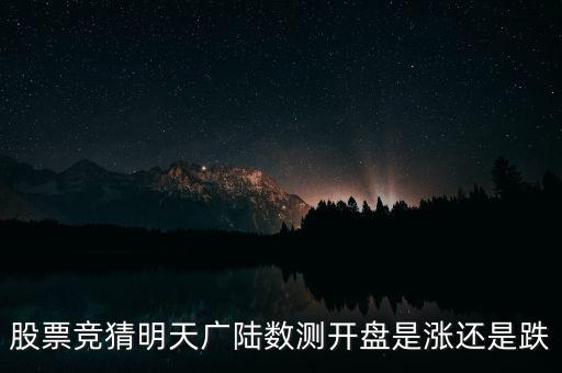 廣陸數(shù)測什么時(shí)候復(fù)牌，股票競猜明天廣陸數(shù)測開盤是漲還是跌