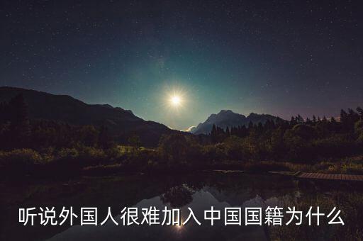 聽(tīng)說(shuō)外國(guó)人很難加入中國(guó)國(guó)籍為什么