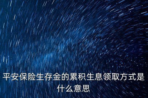 累積生存金什么意思，什么叫做生存金累積生息平安里哪幾個險種有