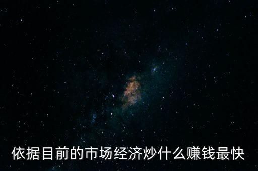 炒什么賺錢，依據(jù)目前的市場(chǎng)經(jīng)濟(jì)炒什么賺錢最快