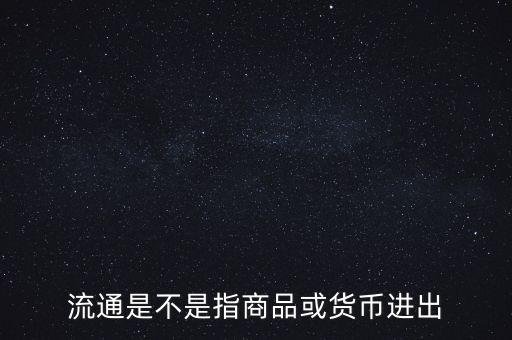 流通的意思是什么，流通是不是指商品或貨幣進出