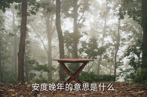 安度晚年是什么意思，安度晚年這個(gè)成語(yǔ)的意思是什么D