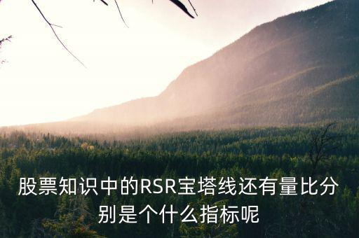 股票中什么是是寶塔線，股票知識中的RSR寶塔線還有量比分別是個什么指標呢