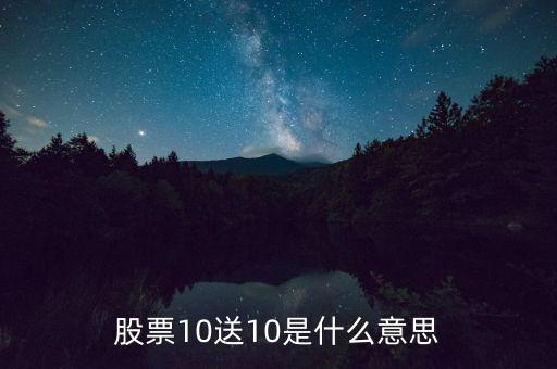 10股送10股是什么意思，股票10送10是什么意思