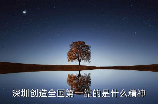 深圳精神是什么，深圳創(chuàng)造全國(guó)第一靠的是什么精神