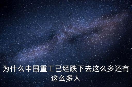 為什么中國(guó)重工已經(jīng)跌下去這么多還有這么多人