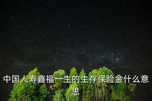 中國(guó)人壽生存金是什么，人壽保險(xiǎn)中什么是生存金賠付錢(qián)