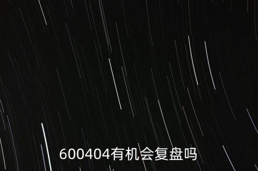 600404有機(jī)會復(fù)盤嗎
