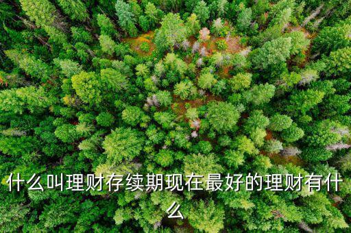 理財(cái)產(chǎn)品存續(xù)期是什么意思，什么是本理財(cái)產(chǎn)品無名義存續(xù)期限