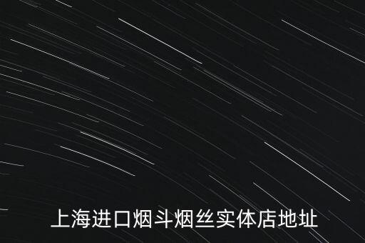  上海進(jìn)口煙斗煙絲實體店地址