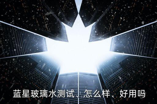  藍(lán)星玻璃水測試、怎么樣、好用嗎