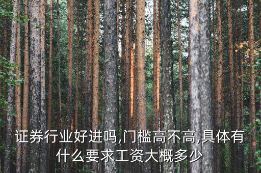 證券行業(yè)好進(jìn)嗎,門檻高不高,具體有什么要求工資大概多少