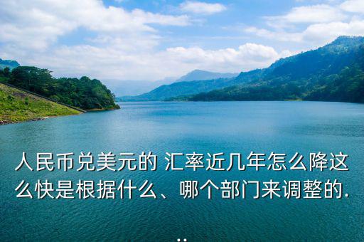 人民幣兌美元的 匯率近幾年怎么降這么快是根據(jù)什么、哪個(gè)部門(mén)來(lái)調(diào)整的...