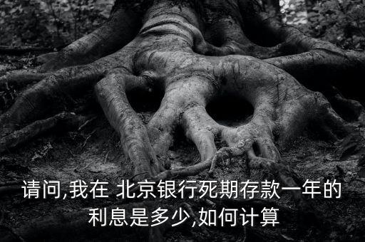 請問,我在 北京銀行死期存款一年的 利息是多少,如何計(jì)算