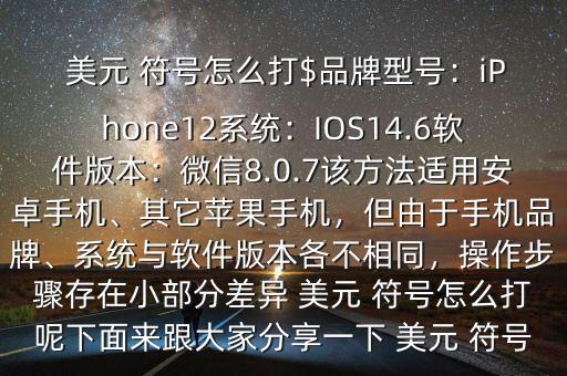  美元 符號(hào)怎么打$品牌型號(hào)：iPhone12系統(tǒng)：IOS14.6軟件版本：微信8.0.7該方法適用安卓手機(jī)、其它蘋果手機(jī)，但由于手機(jī)品牌、系統(tǒng)與軟件版本各不相同，操作步驟存在小部分差異 美元 符號(hào)怎么打呢下面來跟大家分享一下 美元 符號(hào)