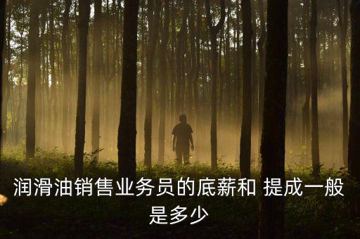 在握迷你油怎么提成,工業(yè)潤(rùn)滑油銷售比例提成較低底薪較低